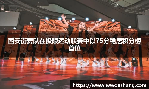 西安街舞队在极限运动联赛中以75分稳居积分榜首位