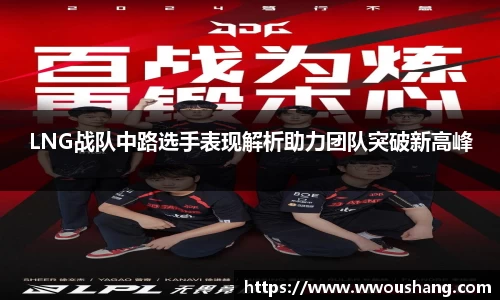 LNG战队中路选手表现解析助力团队突破新高峰
