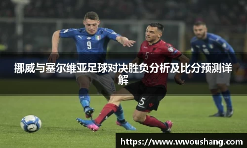 挪威与塞尔维亚足球对决胜负分析及比分预测详解