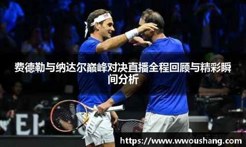 费德勒与纳达尔巅峰对决直播全程回顾与精彩瞬间分析
