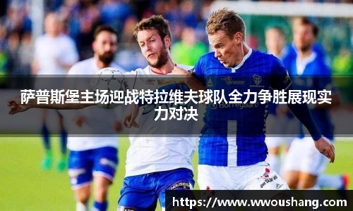 萨普斯堡主场迎战特拉维夫球队全力争胜展现实力对决