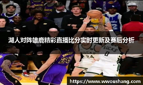 湖人对阵雄鹿精彩直播比分实时更新及赛后分析
