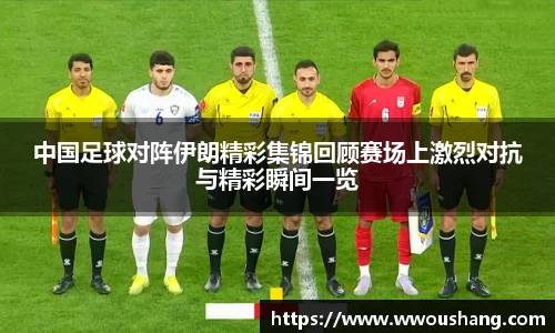 中国足球对阵伊朗精彩集锦回顾赛场上激烈对抗与精彩瞬间一览