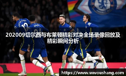202009切尔西与布莱顿精彩对决全场录像回放及精彩瞬间分析
